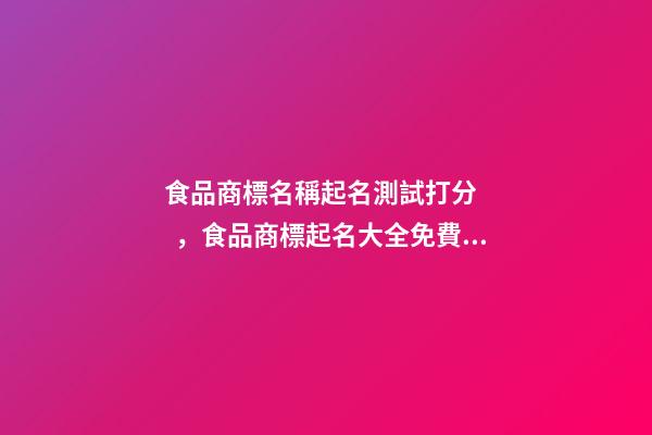 食品商標名稱起名測試打分，食品商標起名大全免費推薦-第1張-商標起名-玄機派